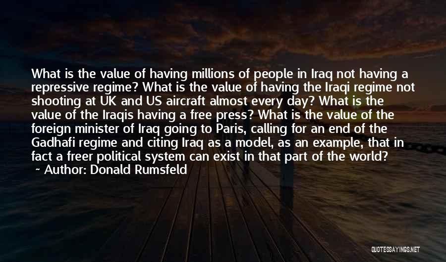 Donald Rumsfeld Quotes: What Is The Value Of Having Millions Of People In Iraq Not Having A Repressive Regime? What Is The Value