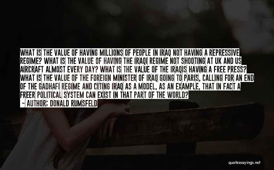 Donald Rumsfeld Quotes: What Is The Value Of Having Millions Of People In Iraq Not Having A Repressive Regime? What Is The Value