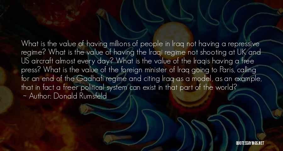 Donald Rumsfeld Quotes: What Is The Value Of Having Millions Of People In Iraq Not Having A Repressive Regime? What Is The Value