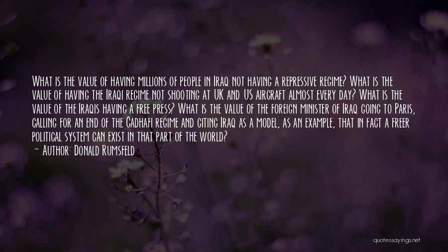 Donald Rumsfeld Quotes: What Is The Value Of Having Millions Of People In Iraq Not Having A Repressive Regime? What Is The Value