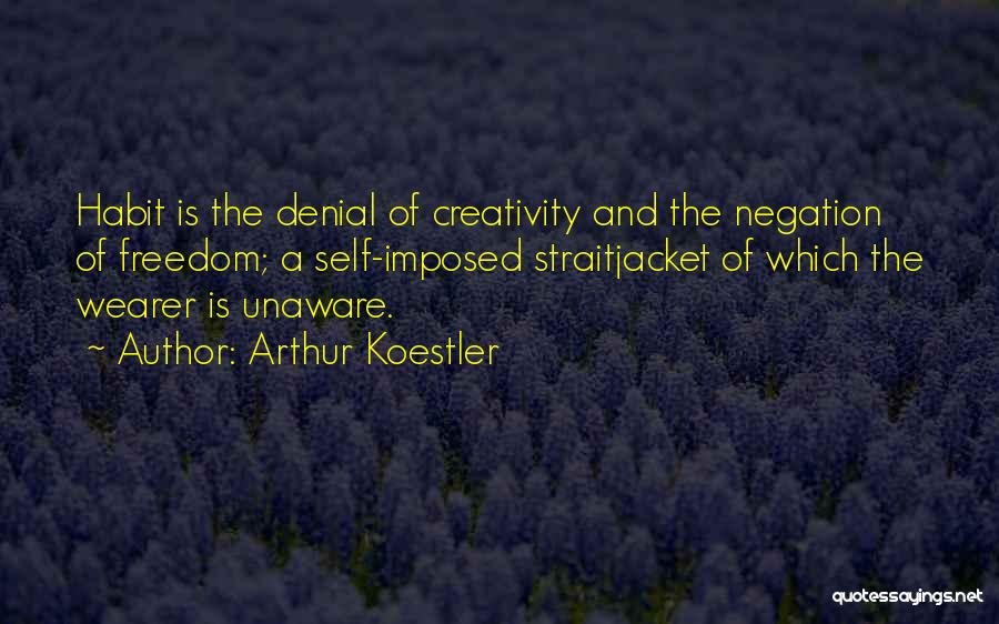 Arthur Koestler Quotes: Habit Is The Denial Of Creativity And The Negation Of Freedom; A Self-imposed Straitjacket Of Which The Wearer Is Unaware.