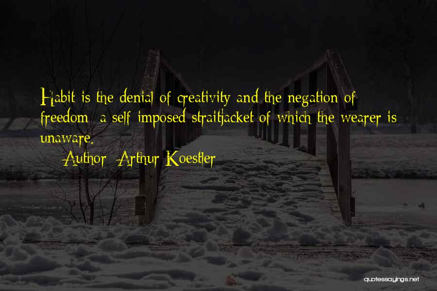 Arthur Koestler Quotes: Habit Is The Denial Of Creativity And The Negation Of Freedom; A Self-imposed Straitjacket Of Which The Wearer Is Unaware.