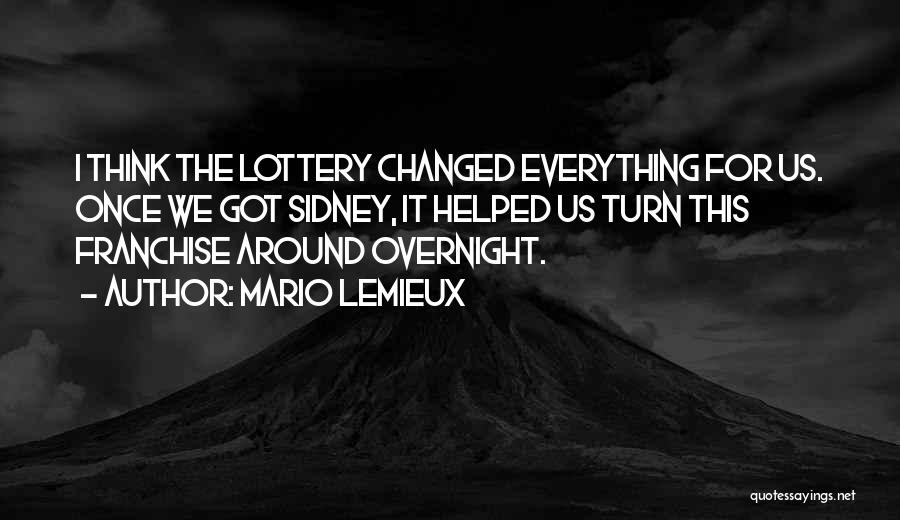 Mario Lemieux Quotes: I Think The Lottery Changed Everything For Us. Once We Got Sidney, It Helped Us Turn This Franchise Around Overnight.