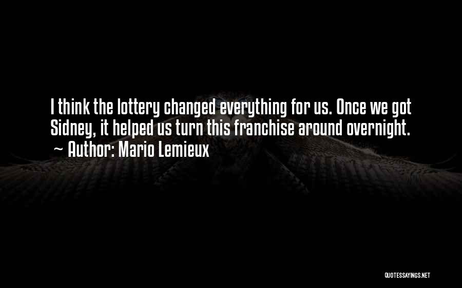 Mario Lemieux Quotes: I Think The Lottery Changed Everything For Us. Once We Got Sidney, It Helped Us Turn This Franchise Around Overnight.