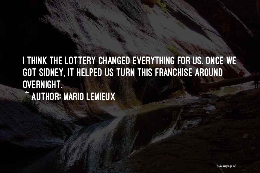 Mario Lemieux Quotes: I Think The Lottery Changed Everything For Us. Once We Got Sidney, It Helped Us Turn This Franchise Around Overnight.