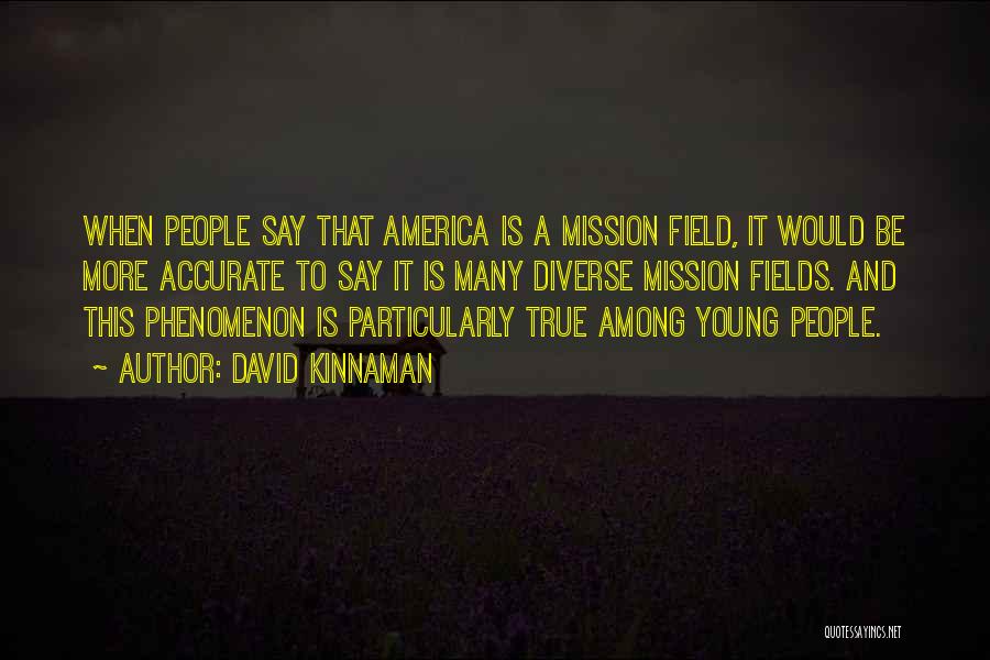 David Kinnaman Quotes: When People Say That America Is A Mission Field, It Would Be More Accurate To Say It Is Many Diverse