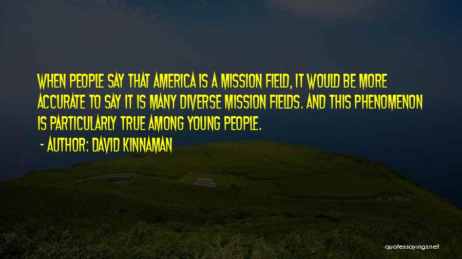 David Kinnaman Quotes: When People Say That America Is A Mission Field, It Would Be More Accurate To Say It Is Many Diverse