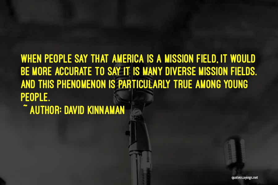 David Kinnaman Quotes: When People Say That America Is A Mission Field, It Would Be More Accurate To Say It Is Many Diverse