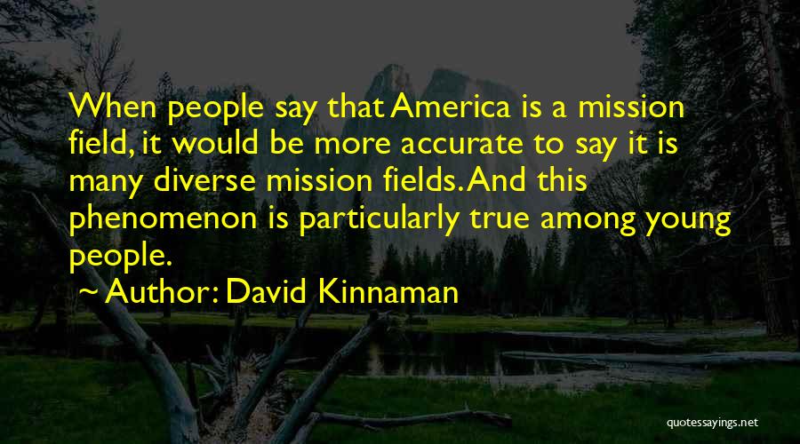 David Kinnaman Quotes: When People Say That America Is A Mission Field, It Would Be More Accurate To Say It Is Many Diverse