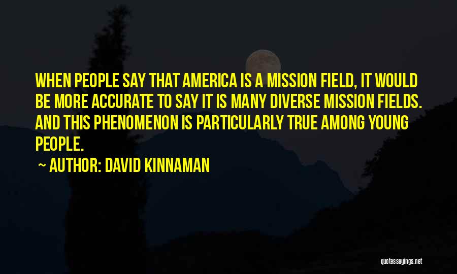 David Kinnaman Quotes: When People Say That America Is A Mission Field, It Would Be More Accurate To Say It Is Many Diverse