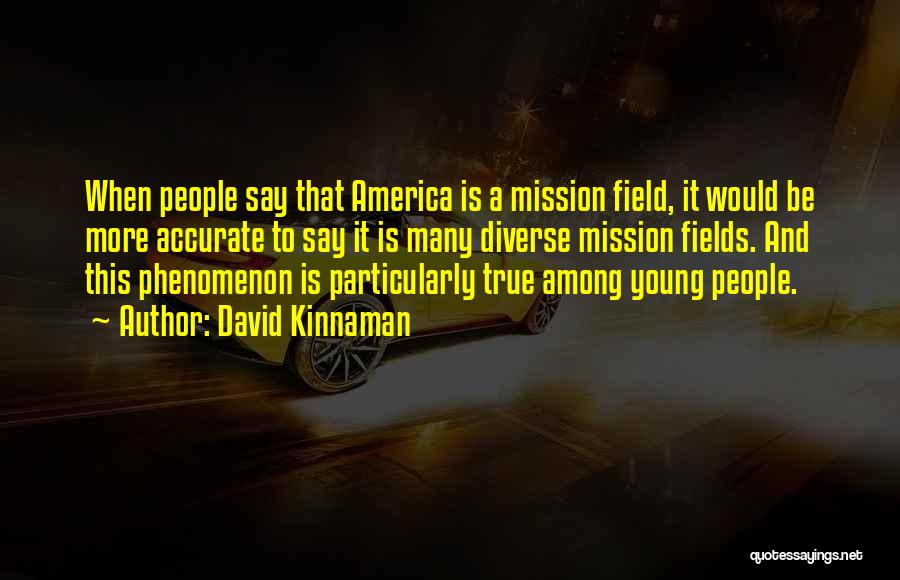 David Kinnaman Quotes: When People Say That America Is A Mission Field, It Would Be More Accurate To Say It Is Many Diverse