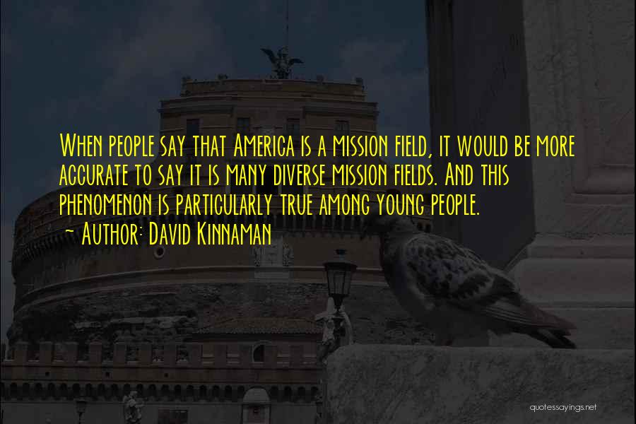 David Kinnaman Quotes: When People Say That America Is A Mission Field, It Would Be More Accurate To Say It Is Many Diverse