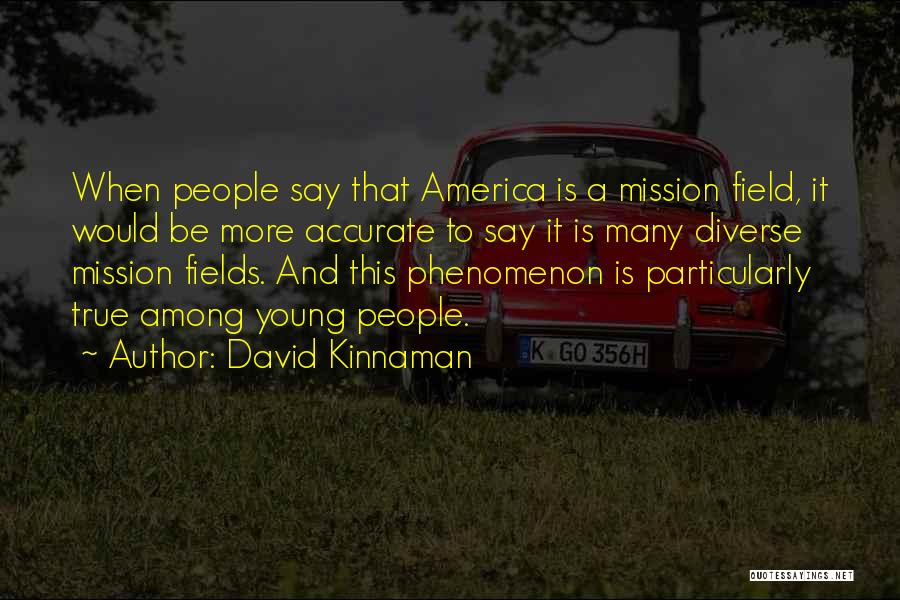 David Kinnaman Quotes: When People Say That America Is A Mission Field, It Would Be More Accurate To Say It Is Many Diverse