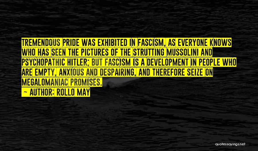 Rollo May Quotes: Tremendous Pride Was Exhibited In Fascism, As Everyone Knows Who Has Seen The Pictures Of The Strutting Mussolini And Psychopathic