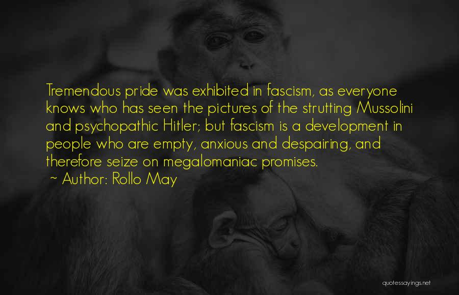 Rollo May Quotes: Tremendous Pride Was Exhibited In Fascism, As Everyone Knows Who Has Seen The Pictures Of The Strutting Mussolini And Psychopathic