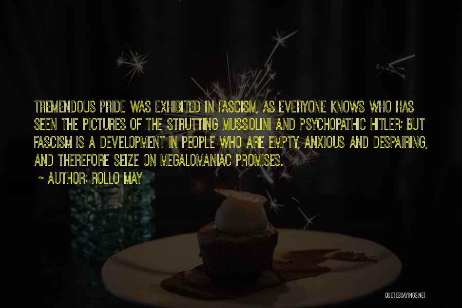 Rollo May Quotes: Tremendous Pride Was Exhibited In Fascism, As Everyone Knows Who Has Seen The Pictures Of The Strutting Mussolini And Psychopathic