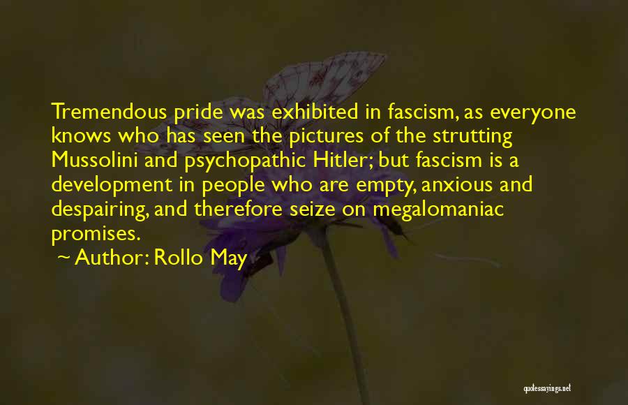 Rollo May Quotes: Tremendous Pride Was Exhibited In Fascism, As Everyone Knows Who Has Seen The Pictures Of The Strutting Mussolini And Psychopathic