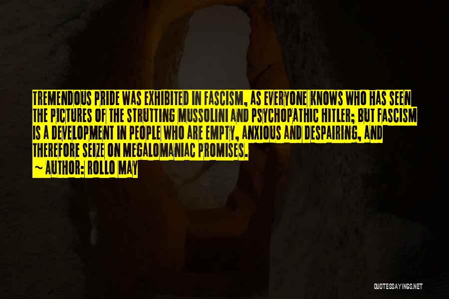 Rollo May Quotes: Tremendous Pride Was Exhibited In Fascism, As Everyone Knows Who Has Seen The Pictures Of The Strutting Mussolini And Psychopathic