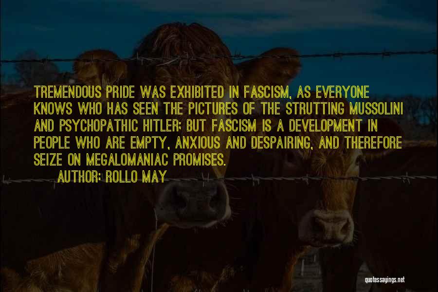 Rollo May Quotes: Tremendous Pride Was Exhibited In Fascism, As Everyone Knows Who Has Seen The Pictures Of The Strutting Mussolini And Psychopathic
