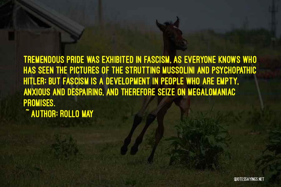 Rollo May Quotes: Tremendous Pride Was Exhibited In Fascism, As Everyone Knows Who Has Seen The Pictures Of The Strutting Mussolini And Psychopathic