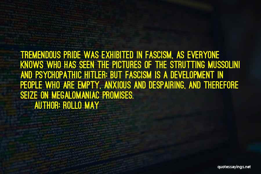 Rollo May Quotes: Tremendous Pride Was Exhibited In Fascism, As Everyone Knows Who Has Seen The Pictures Of The Strutting Mussolini And Psychopathic