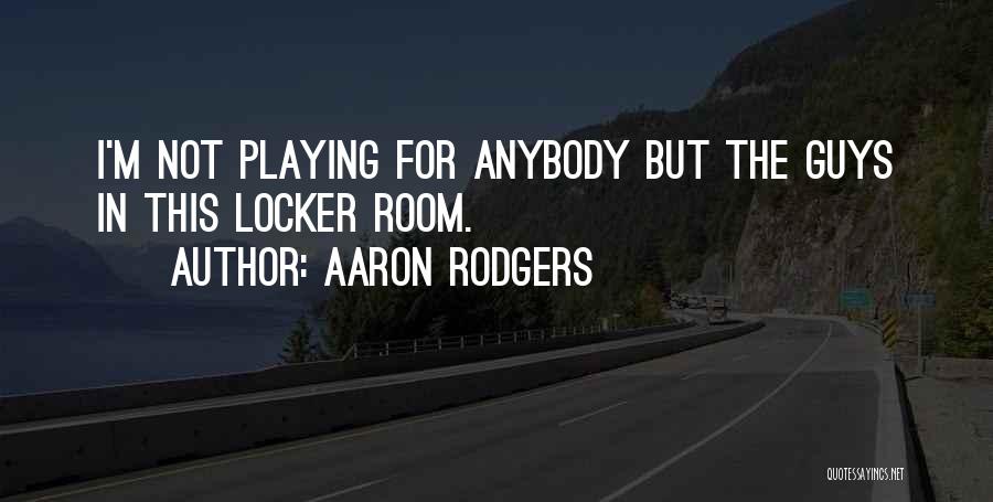 Aaron Rodgers Quotes: I'm Not Playing For Anybody But The Guys In This Locker Room.