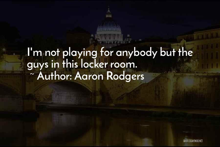 Aaron Rodgers Quotes: I'm Not Playing For Anybody But The Guys In This Locker Room.