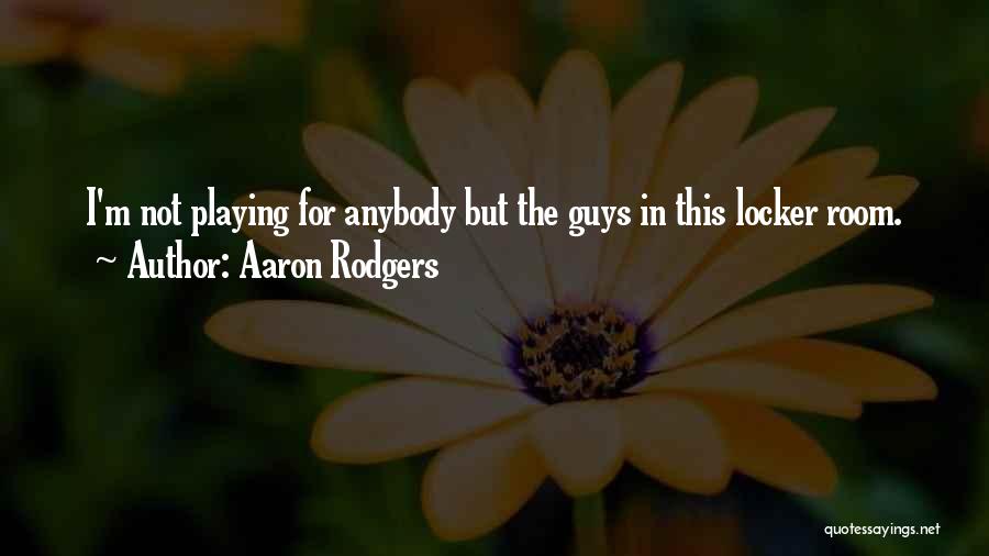 Aaron Rodgers Quotes: I'm Not Playing For Anybody But The Guys In This Locker Room.