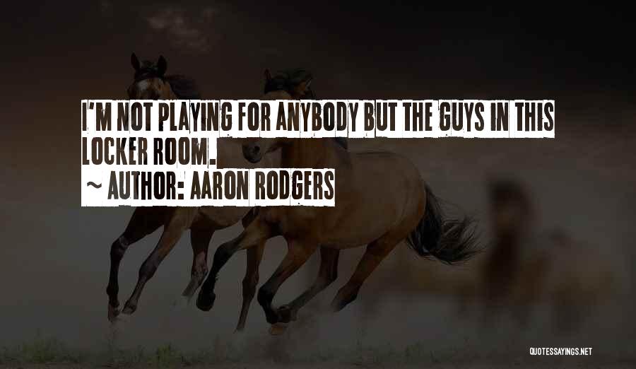 Aaron Rodgers Quotes: I'm Not Playing For Anybody But The Guys In This Locker Room.