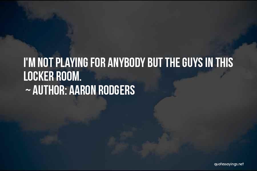 Aaron Rodgers Quotes: I'm Not Playing For Anybody But The Guys In This Locker Room.