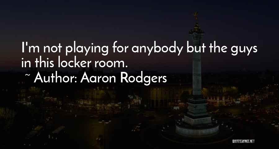 Aaron Rodgers Quotes: I'm Not Playing For Anybody But The Guys In This Locker Room.