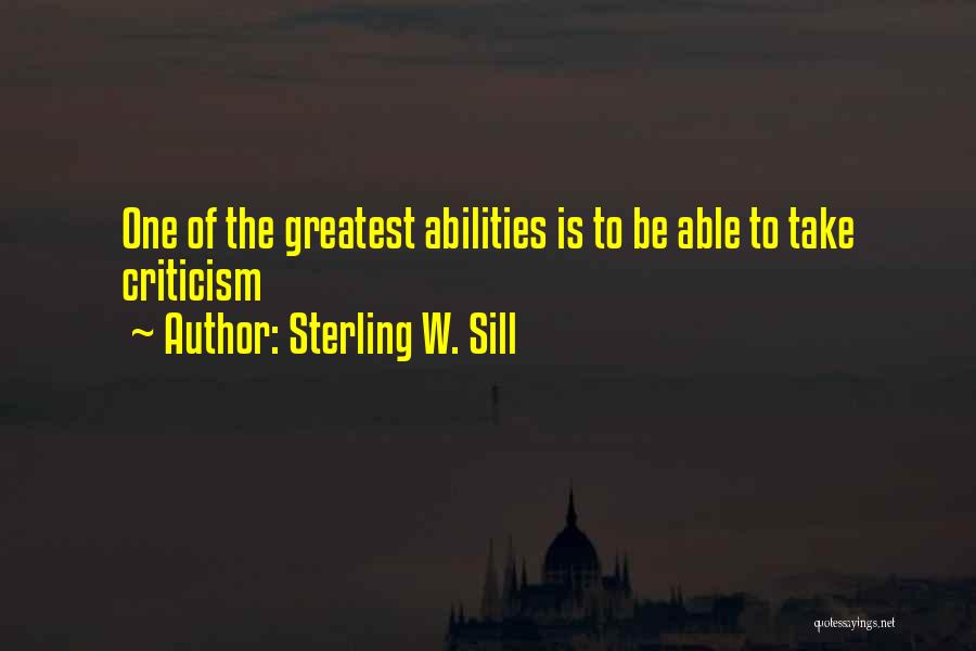 Sterling W. Sill Quotes: One Of The Greatest Abilities Is To Be Able To Take Criticism