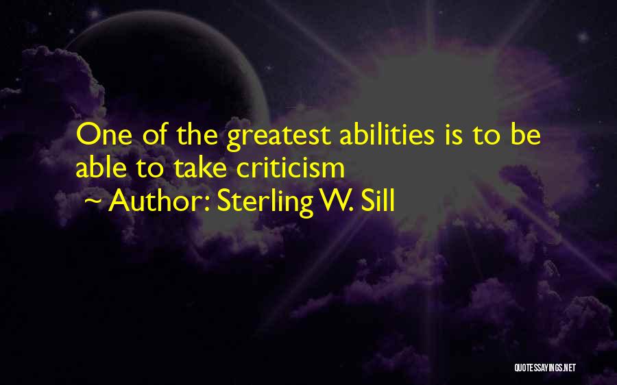 Sterling W. Sill Quotes: One Of The Greatest Abilities Is To Be Able To Take Criticism