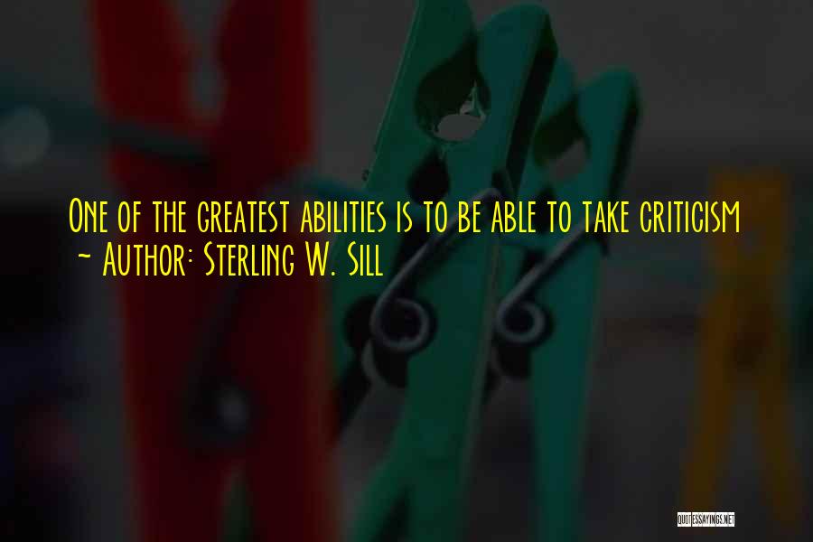 Sterling W. Sill Quotes: One Of The Greatest Abilities Is To Be Able To Take Criticism