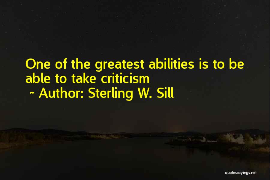 Sterling W. Sill Quotes: One Of The Greatest Abilities Is To Be Able To Take Criticism