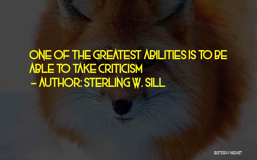 Sterling W. Sill Quotes: One Of The Greatest Abilities Is To Be Able To Take Criticism