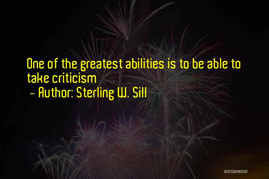 Sterling W. Sill Quotes: One Of The Greatest Abilities Is To Be Able To Take Criticism