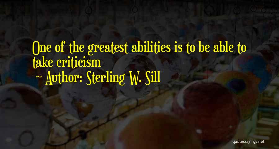 Sterling W. Sill Quotes: One Of The Greatest Abilities Is To Be Able To Take Criticism