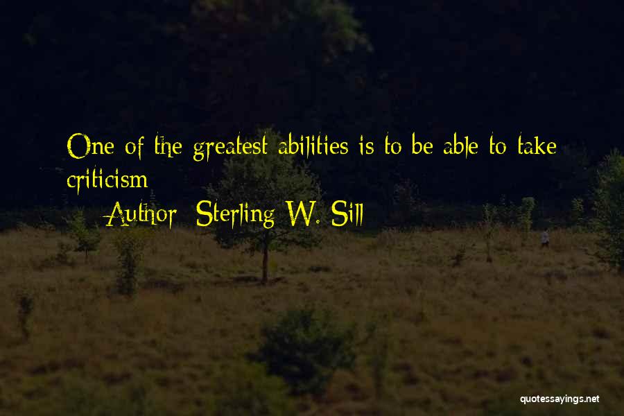 Sterling W. Sill Quotes: One Of The Greatest Abilities Is To Be Able To Take Criticism