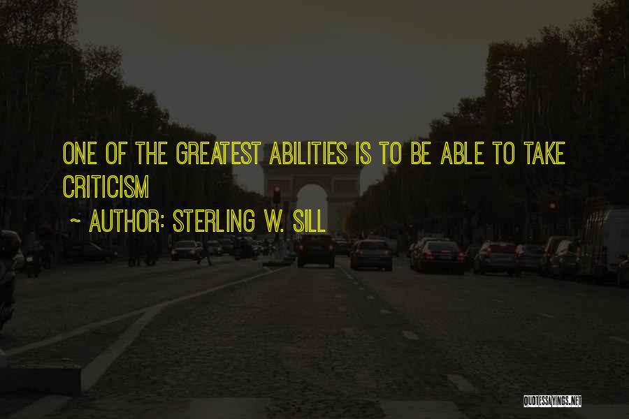 Sterling W. Sill Quotes: One Of The Greatest Abilities Is To Be Able To Take Criticism