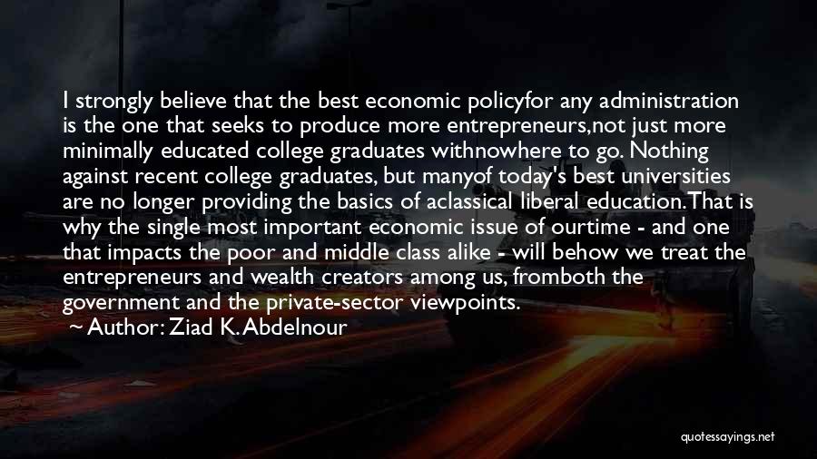 Ziad K. Abdelnour Quotes: I Strongly Believe That The Best Economic Policyfor Any Administration Is The One That Seeks To Produce More Entrepreneurs,not Just