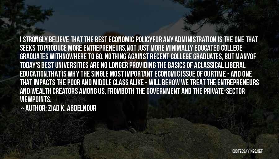 Ziad K. Abdelnour Quotes: I Strongly Believe That The Best Economic Policyfor Any Administration Is The One That Seeks To Produce More Entrepreneurs,not Just