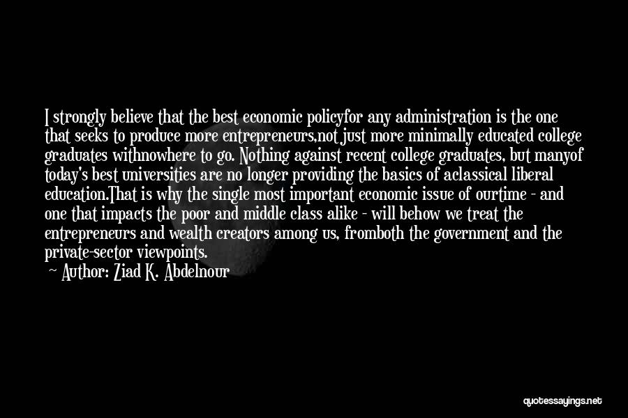 Ziad K. Abdelnour Quotes: I Strongly Believe That The Best Economic Policyfor Any Administration Is The One That Seeks To Produce More Entrepreneurs,not Just