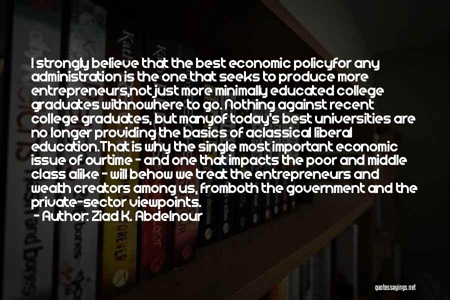 Ziad K. Abdelnour Quotes: I Strongly Believe That The Best Economic Policyfor Any Administration Is The One That Seeks To Produce More Entrepreneurs,not Just