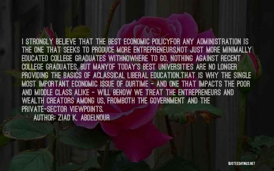 Ziad K. Abdelnour Quotes: I Strongly Believe That The Best Economic Policyfor Any Administration Is The One That Seeks To Produce More Entrepreneurs,not Just