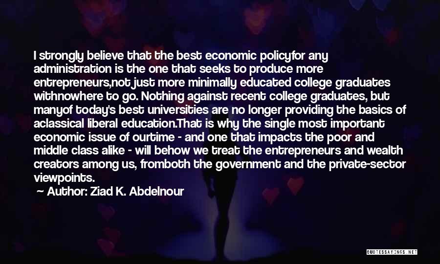 Ziad K. Abdelnour Quotes: I Strongly Believe That The Best Economic Policyfor Any Administration Is The One That Seeks To Produce More Entrepreneurs,not Just