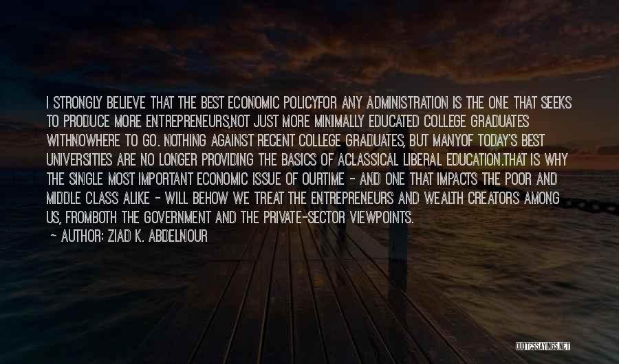 Ziad K. Abdelnour Quotes: I Strongly Believe That The Best Economic Policyfor Any Administration Is The One That Seeks To Produce More Entrepreneurs,not Just