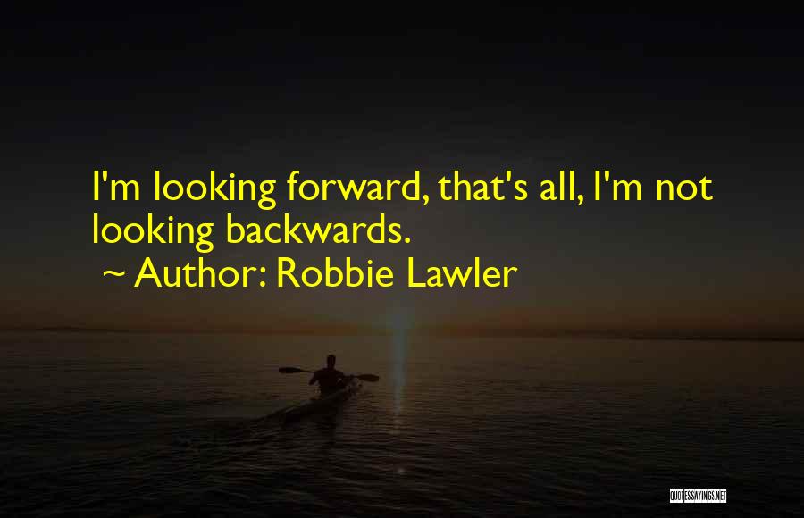 Robbie Lawler Quotes: I'm Looking Forward, That's All, I'm Not Looking Backwards.