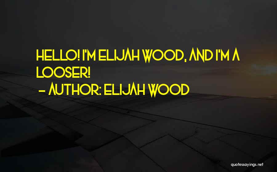 Elijah Wood Quotes: Hello! I'm Elijah Wood, And I'm A Looser!