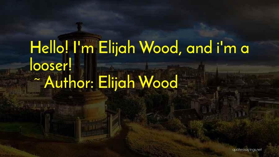 Elijah Wood Quotes: Hello! I'm Elijah Wood, And I'm A Looser!